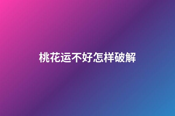 桃花运不好怎样破解