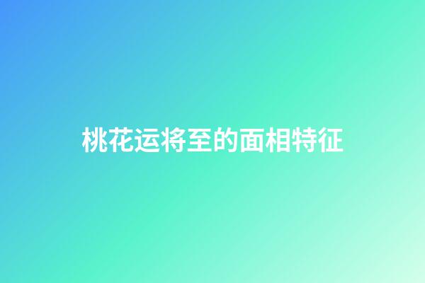 桃花运将至的面相特征