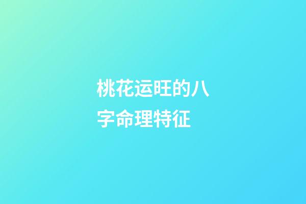 桃花运旺的八字命理特征