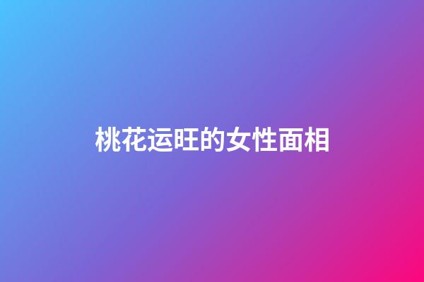桃花运旺的女性面相