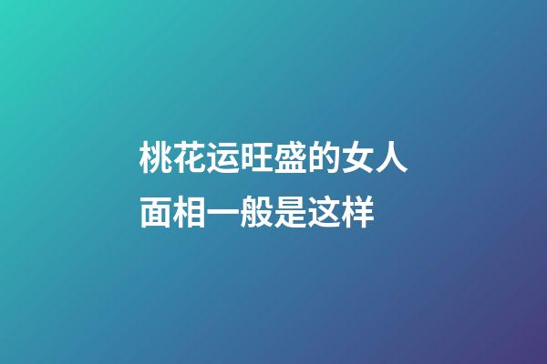 桃花运旺盛的女人面相一般是这样