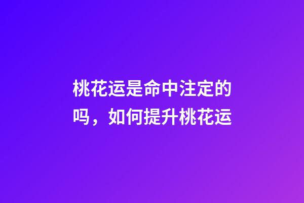 桃花运是命中注定的吗，如何提升桃花运