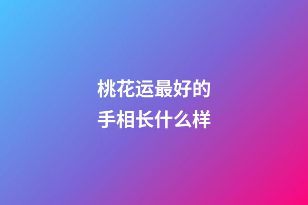 桃花运最好的手相长什么样