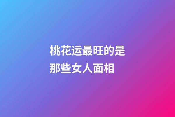 桃花运最旺的是那些女人面相