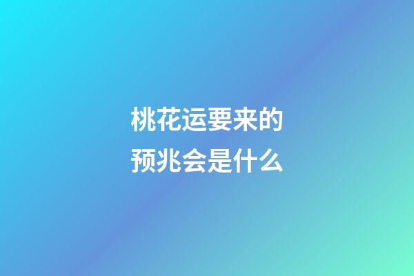 桃花运要来的预兆会是什么