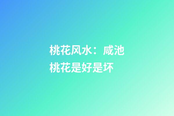 桃花风水：咸池桃花是好是坏