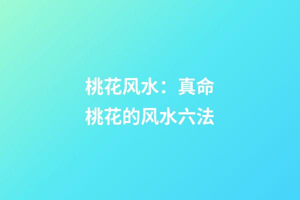 桃花风水：真命桃花的风水六法
