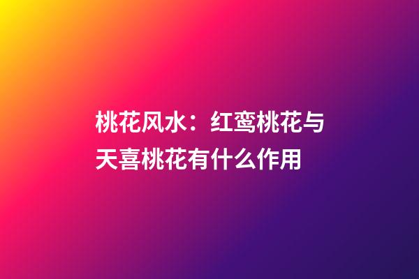 桃花风水：红鸾桃花与天喜桃花有什么作用