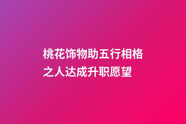 桃花饰物助五行相格之人达成升职愿望