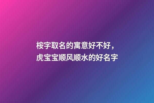桉字取名的寓意好不好，虎宝宝顺风顺水的好名字-第1张-观点-玄机派