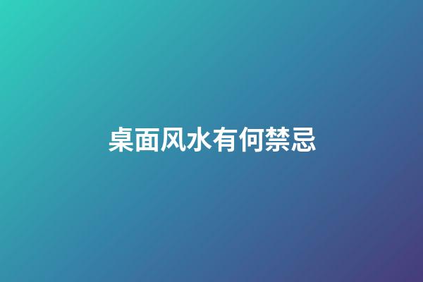 桌面风水有何禁忌