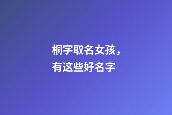 桐字取名女孩，有这些好名字