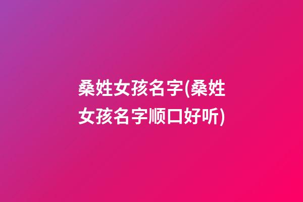 桑姓女孩名字(桑姓女孩名字顺口好听)