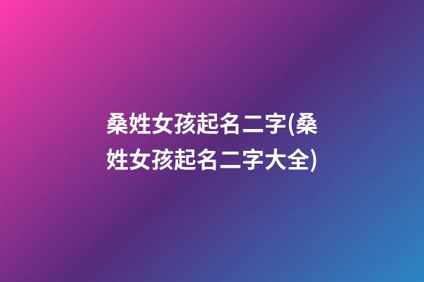 桑姓女孩起名二字(桑姓女孩起名二字大全)