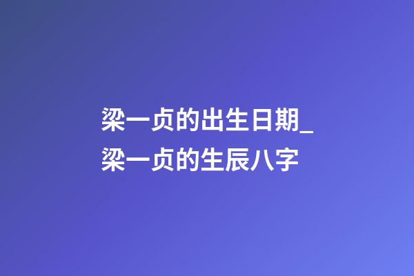 梁一贞的出生日期_梁一贞的生辰八字