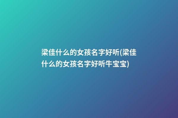 梁佳什么的女孩名字好听(梁佳什么的女孩名字好听牛宝宝)