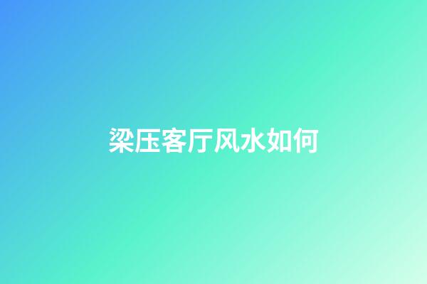 梁压客厅风水如何
