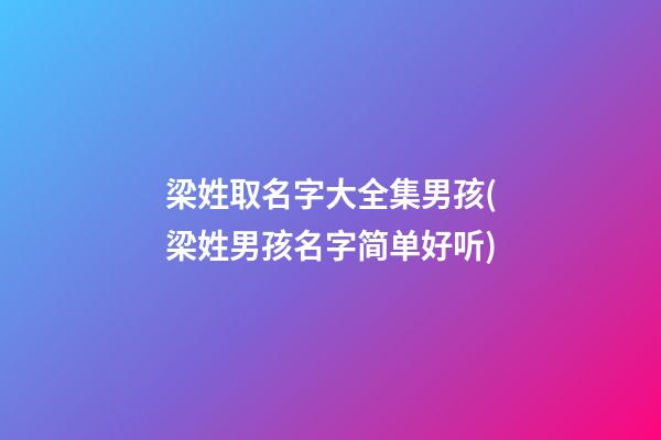 梁姓取名字大全集男孩(梁姓男孩名字简单好听)