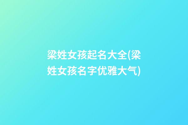 梁姓女孩起名大全(梁姓女孩名字优雅大气)