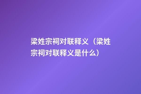 梁姓宗祠对联释义（梁姓宗祠对联释义是什么）