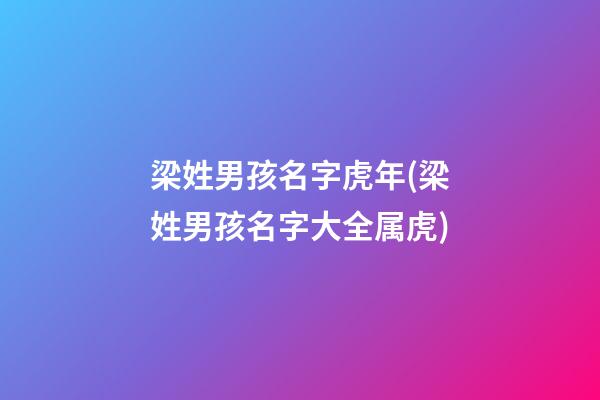 梁姓男孩名字虎年(梁姓男孩名字大全属虎)