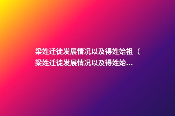 梁姓迁徙发展情况以及得姓始祖（梁姓迁徙发展情况以及得姓始祖的由来）