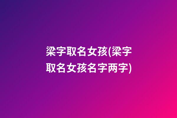 梁字取名女孩(梁字取名女孩名字两字)