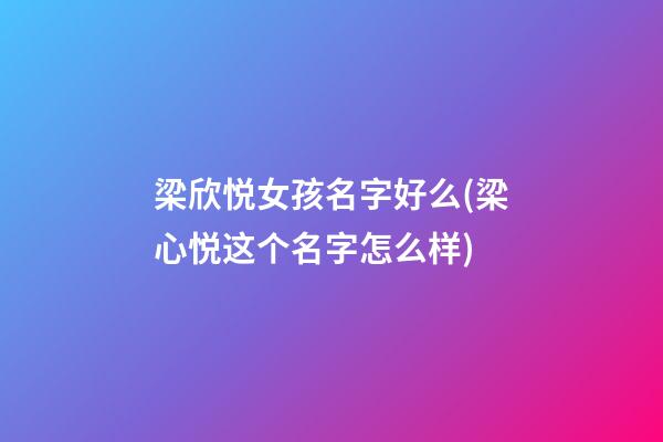梁欣悦女孩名字好么(梁心悦这个名字怎么样)