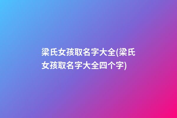 梁氏女孩取名字大全(梁氏女孩取名字大全四个字)