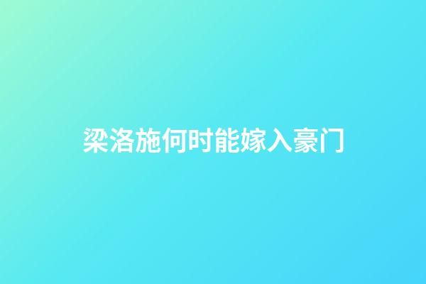 梁洛施何时能嫁入豪门