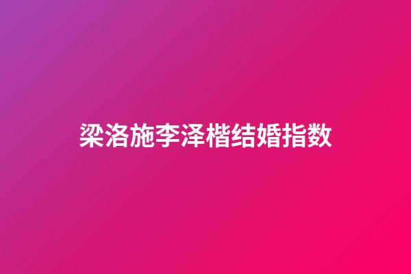 梁洛施李泽楷结婚指数