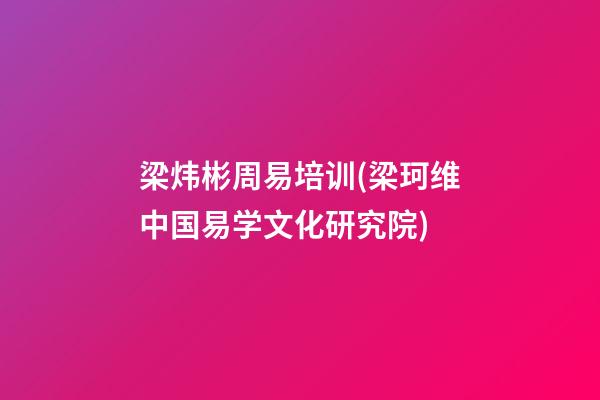 梁炜彬周易培训(梁珂维中国易学文化研究院)