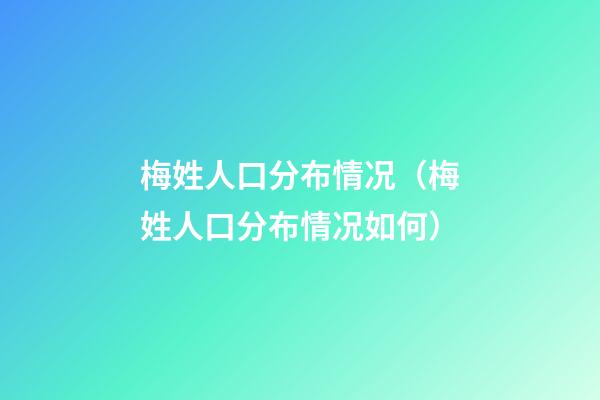 梅姓人口分布情况（梅姓人口分布情况如何）