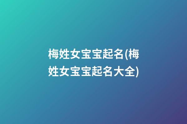 梅姓女宝宝起名(梅姓女宝宝起名大全)