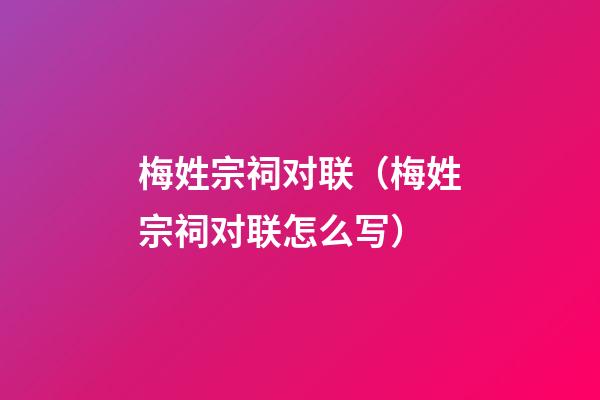 梅姓宗祠对联（梅姓宗祠对联怎么写）