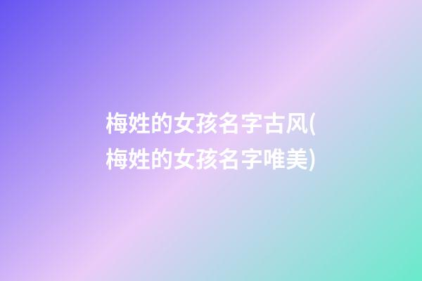 梅姓的女孩名字古风(梅姓的女孩名字唯美)