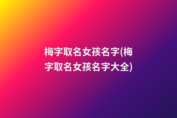 梅字取名女孩名字(梅字取名女孩名字大全)