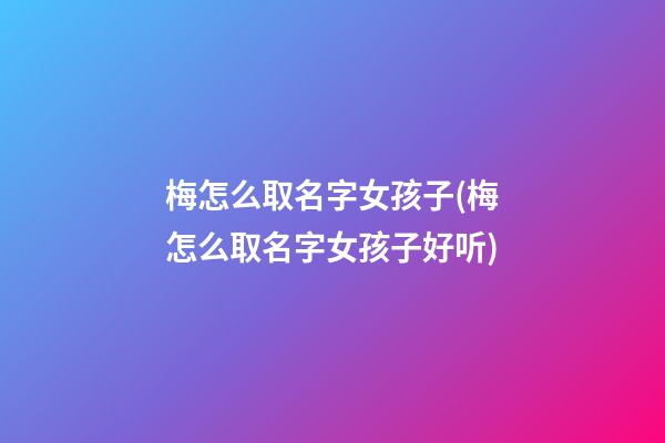 梅怎么取名字女孩子(梅怎么取名字女孩子好听)