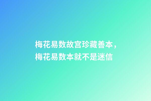 梅花易数故宫珍藏善本，梅花易数本就不是迷信-第1张-观点-玄机派