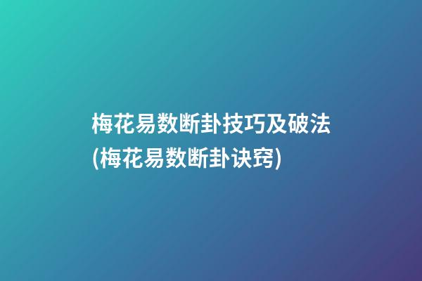 梅花易数断卦技巧及破法(梅花易数断卦诀窍)