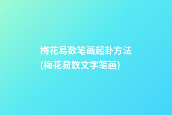 梅花易数笔画起卦方法(梅花易数文字笔画)