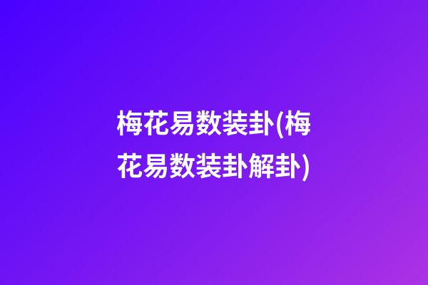 梅花易数装卦(梅花易数装卦解卦)