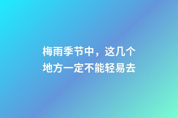 梅雨季节中，这几个地方一定不能轻易去