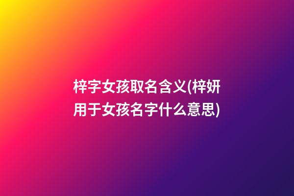 梓字女孩取名含义(梓妍用于女孩名字什么意思)