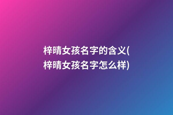 梓晴女孩名字的含义(梓晴女孩名字怎么样)