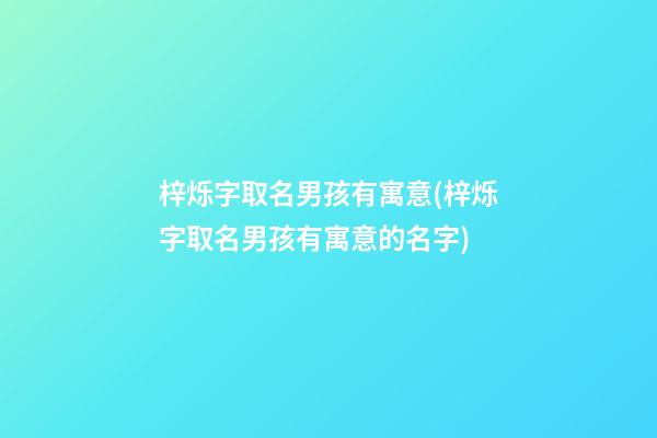 梓烁字取名男孩有寓意(梓烁字取名男孩有寓意的名字)