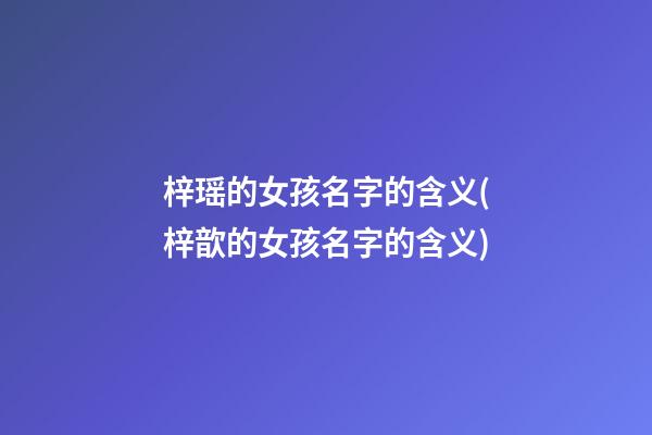 梓瑶的女孩名字的含义(梓歆的女孩名字的含义)