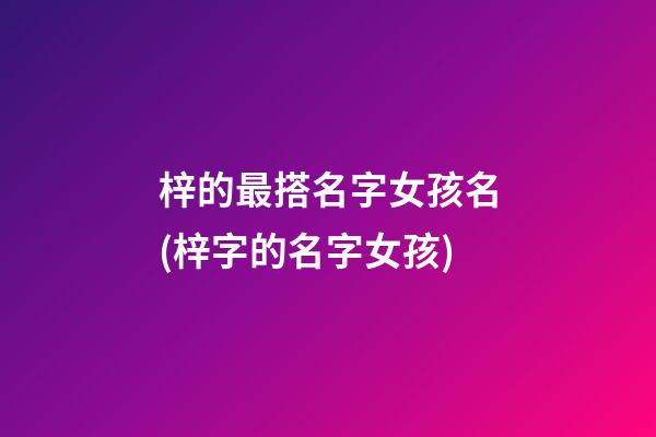 梓的最搭名字女孩名(梓字的名字女孩)