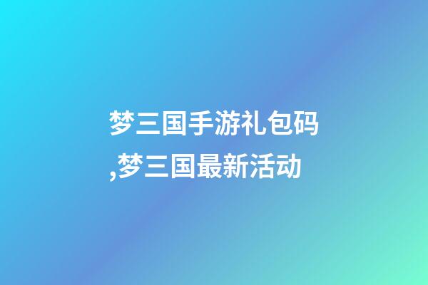 梦三国手游礼包码,梦三国最新活动-第1张-观点-玄机派