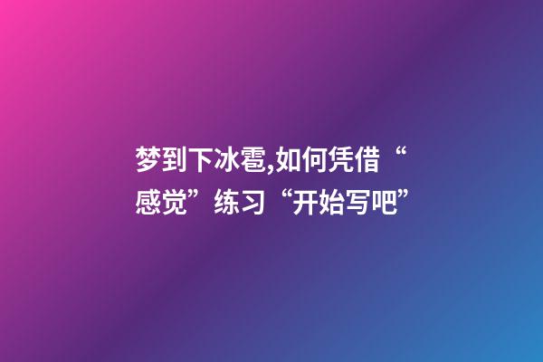 梦到下冰雹,如何凭借“感觉”练习“开始写吧”-第1张-观点-玄机派